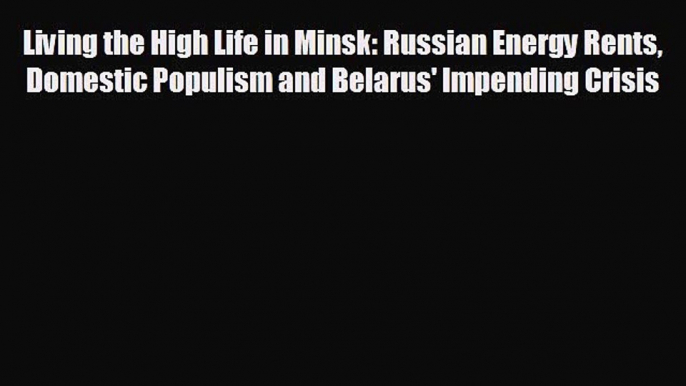 Popular book Living the High Life in Minsk: Russian Energy Rents Domestic Populism and Belarus'