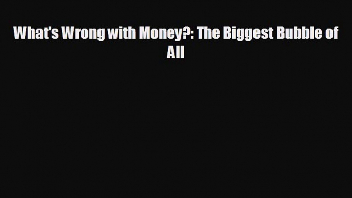 Popular book What's Wrong with Money?: The Biggest Bubble of All