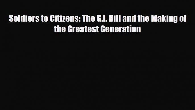 Popular book Soldiers to Citizens: The G.I. Bill and the Making of the Greatest Generation