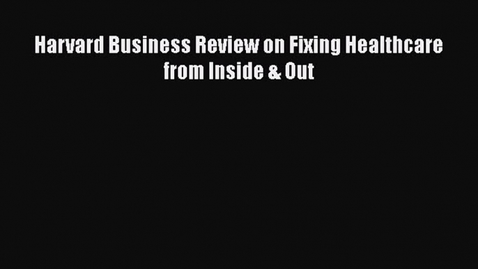 READ book  Harvard Business Review on Fixing Healthcare from Inside & Out  Full Free