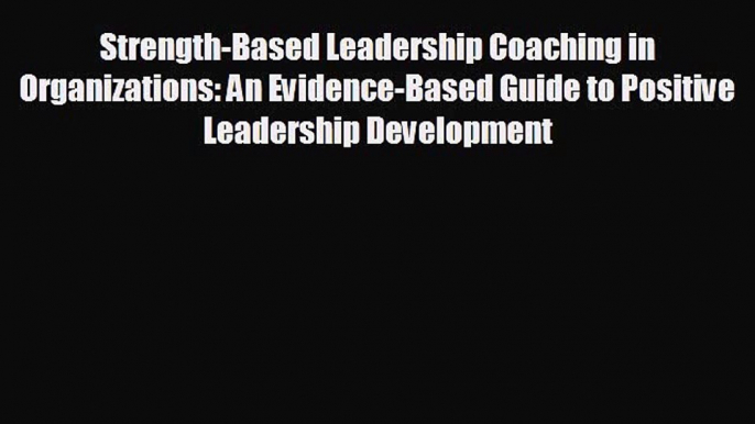 Read hereStrength-Based Leadership Coaching in Organizations: An Evidence-Based Guide to Positive