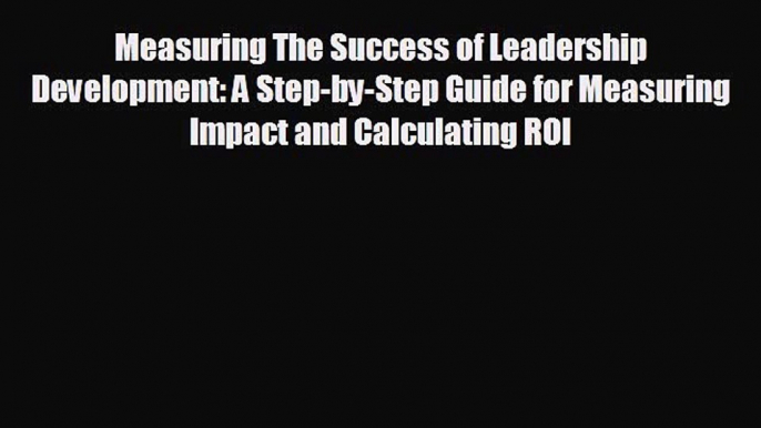 For you Measuring The Success of Leadership Development: A Step-by-Step Guide for Measuring