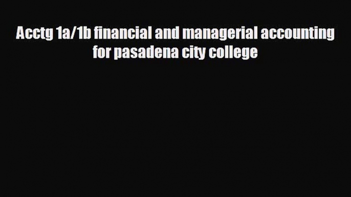 FREE DOWNLOAD Acctg 1a/1b financial and managerial accounting for pasadena city college READ