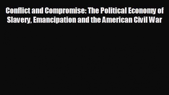 Enjoyed read Conflict and Compromise: The Political Economy of Slavery Emancipation and the