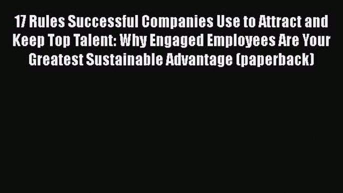 Free Full [PDF] Downlaod  17 Rules Successful Companies Use to Attract and Keep Top Talent: