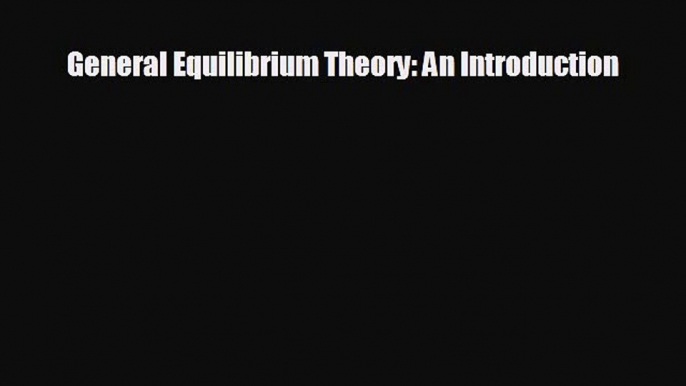 For you General Equilibrium Theory: An Introduction