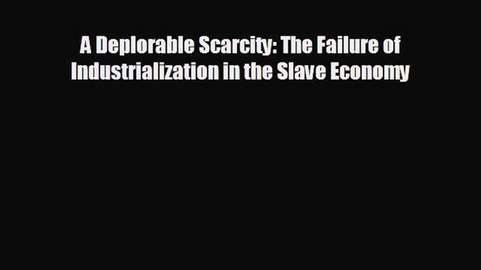 Popular book A Deplorable Scarcity: The Failure of Industrialization in the Slave Economy