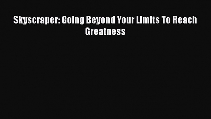 READ book  Skyscraper: Going Beyond Your Limits To Reach Greatness  Full Free