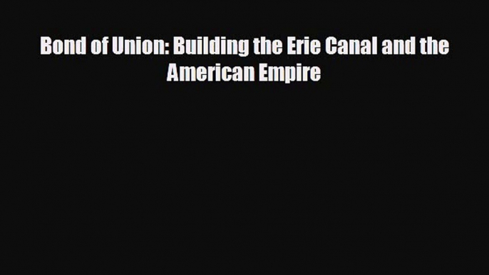 For you Bond of Union: Building the Erie Canal and the American Empire