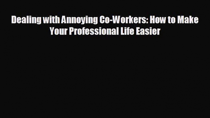 Popular book Dealing with Annoying Co-Workers: How to Make Your Professional Life Easier