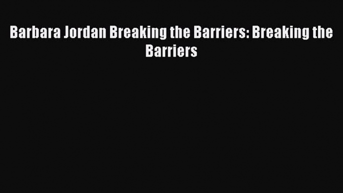 [PDF] Barbara Jordan Breaking the Barriers: Breaking the Barriers Read Online