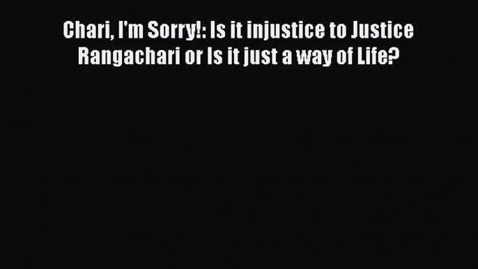 Download Chari I'm Sorry!: Is it injustice to Justice Rangachari or Is it just a way of Life?