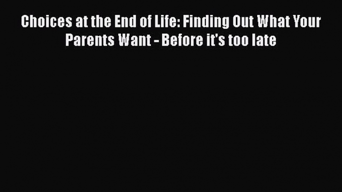 Read Choices at the End of Life: Finding Out What Your Parents Want - Before it's too late