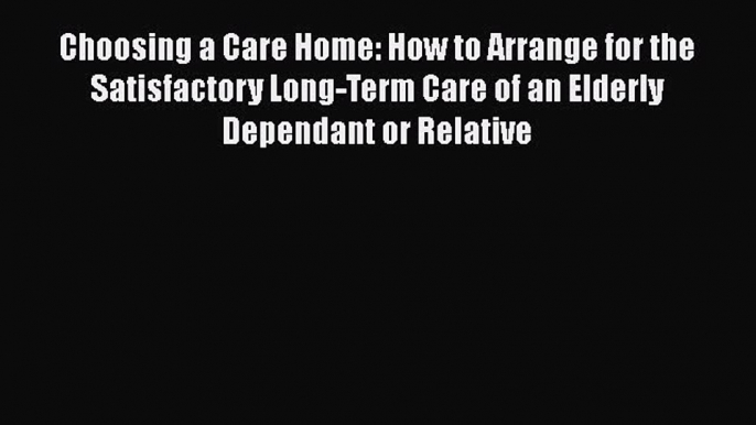 Read Choosing a Care Home: How to Arrange for the Satisfactory Long-Term Care of an Elderly