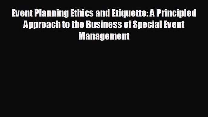 Free [PDF] Downlaod Event Planning Ethics and Etiquette: A Principled Approach to the Business