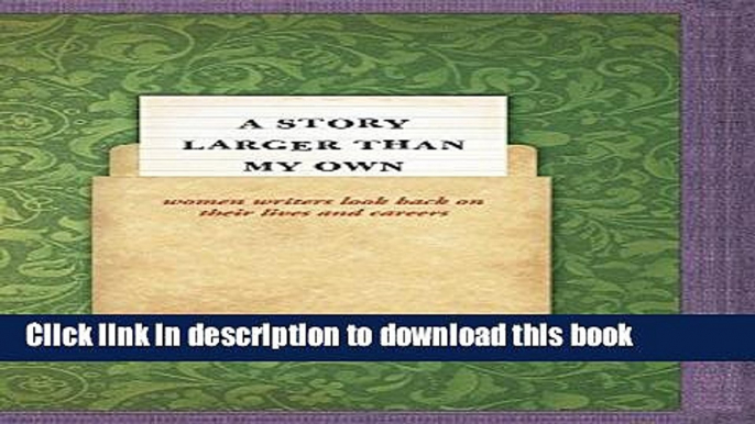 [Download] A Story Larger than My Own: Women Writers Look Back on Their Lives and Careers