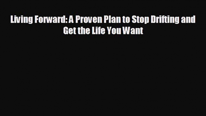 FREE PDF Living Forward: A Proven Plan to Stop Drifting and Get the Life You Want#  DOWNLOAD