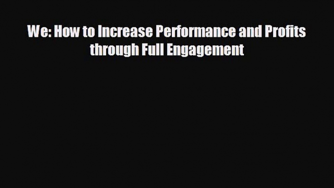 FREE DOWNLOAD We: How to Increase Performance and Profits through Full Engagement# READ ONLINE