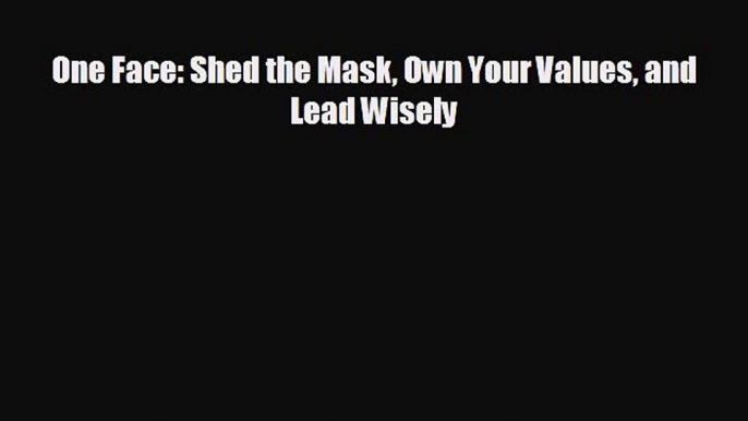 FREE PDF One Face: Shed the Mask Own Your Values and Lead Wisely#  BOOK ONLINE