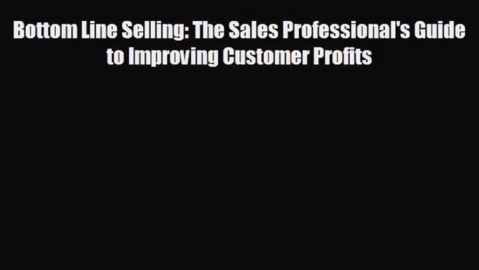 Enjoyed read Bottom Line Selling: The Sales Professional's Guide to Improving Customer Profits