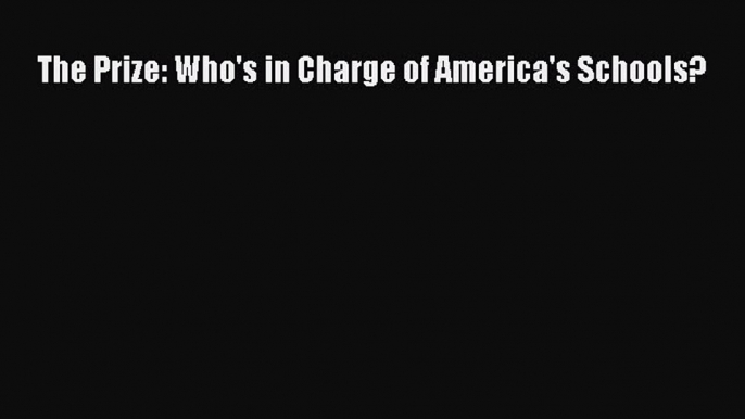 Free Full [PDF] Downlaod  The Prize: Who's in Charge of America's Schools?  Full Free