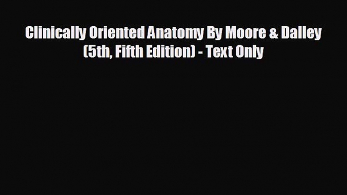 different  Clinically Oriented Anatomy By Moore & Dalley (5th Fifth Edition) - Text Only