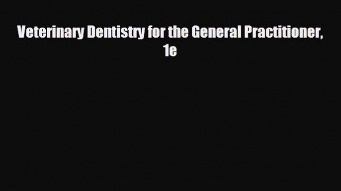 behold Veterinary Dentistry for the General Practitioner 1e