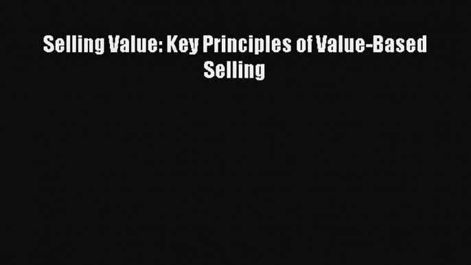 Free Full [PDF] Downlaod  Selling Value: Key Principles of Value-Based Selling  Full E-Book