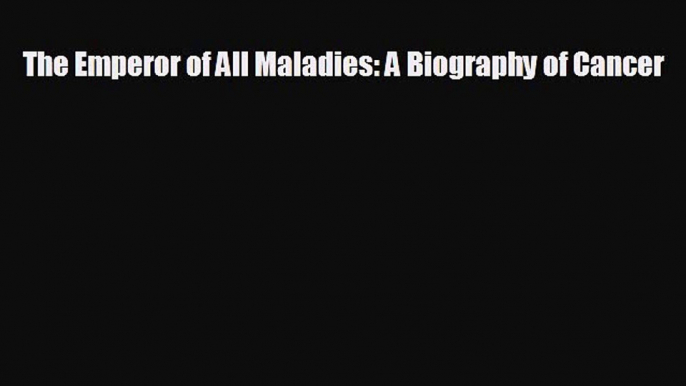 complete The Emperor of All Maladies: A Biography of Cancer