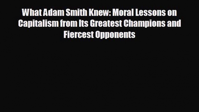 Popular book What Adam Smith Knew: Moral Lessons on Capitalism from Its Greatest Champions