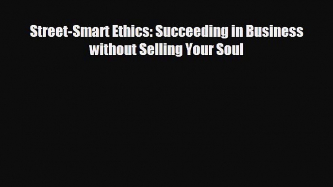 Download now Street-Smart Ethics: Succeeding in Business without Selling Your Soul