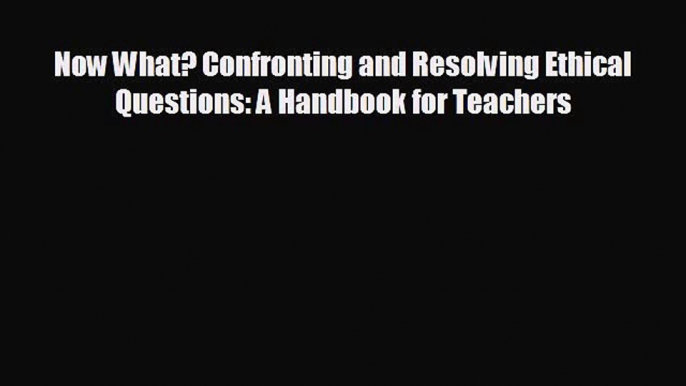 Popular book Now What? Confronting and Resolving Ethical Questions: A Handbook for Teachers