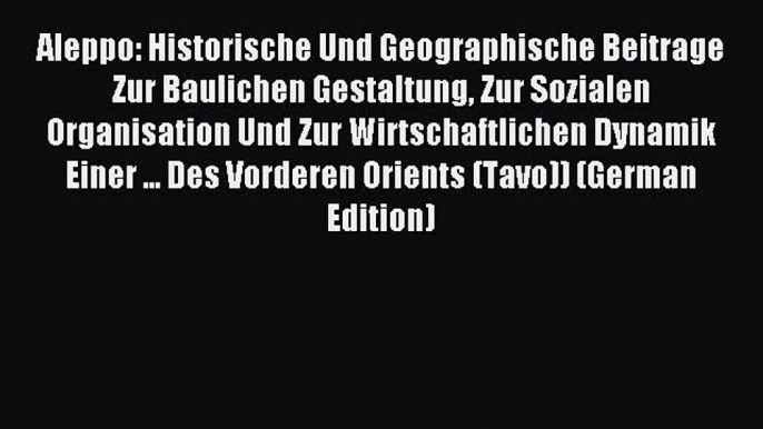 [PDF] Aleppo: Historische Und Geographische Beitrage Zur Baulichen Gestaltung Zur Sozialen