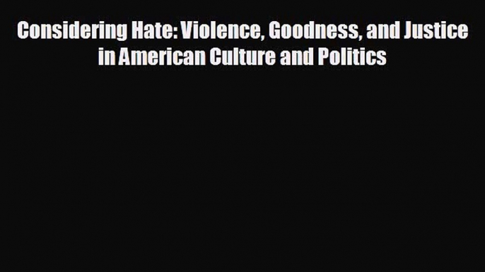 READ book Considering Hate: Violence Goodness and Justice in American Culture and Politics