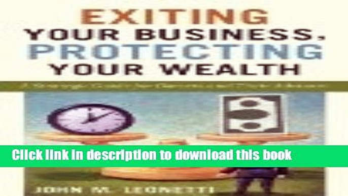 Read Exiting Your Business, Protecting Your Wealth: A Strategic Guide For Owner s and Their