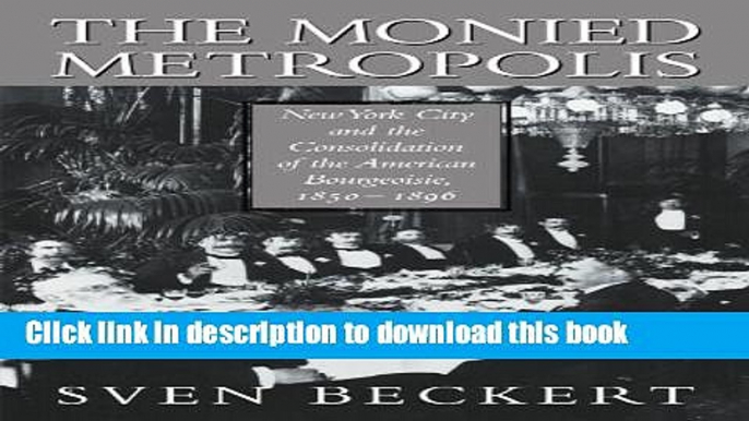 Read The Monied Metropolis: New York City and the Consolidation of the American Bourgeoisie,