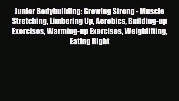 Read Junior Bodybuilding: Growing Strong - Muscle Stretching Limbering Up Aerobics Building-up