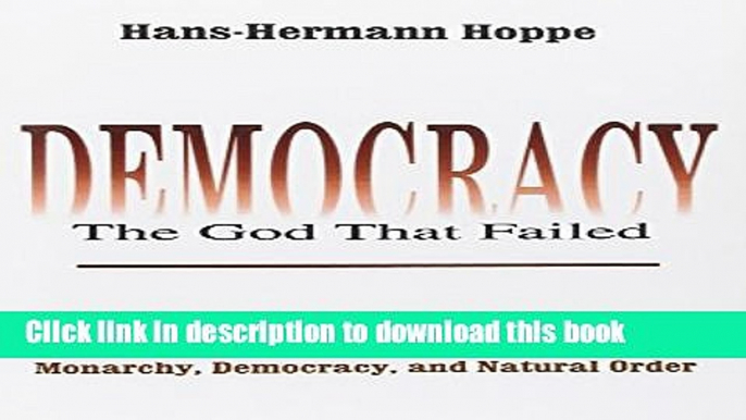 Read Book Democracy: The God That Failed: The Economics and Politics of Monarchy, Democracy, and