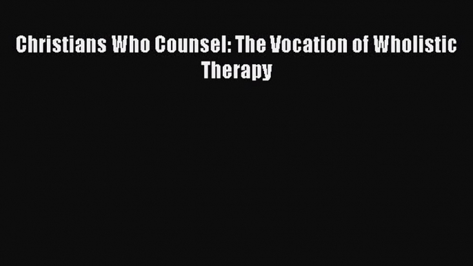 DOWNLOAD FREE E-books  Christians Who Counsel: The Vocation of Wholistic Therapy  Full E-Book