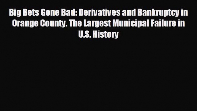 FREE PDF Big Bets Gone Bad: Derivatives and Bankruptcy in Orange County. The Largest Municipal