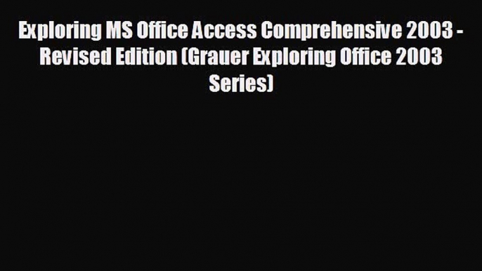 EBOOK ONLINE Exploring MS Office Access Comprehensive 2003 - Revised Edition (Grauer Exploring