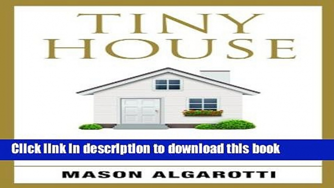 Download Tiny House: The Definitive Manual To Tiny Houses: Home Construction, Interior Design,