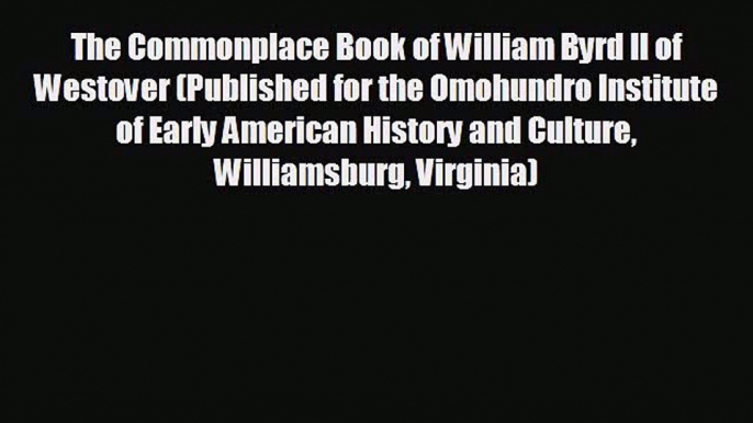 Free [PDF] Downlaod The Commonplace Book of William Byrd II of Westover (Published for the