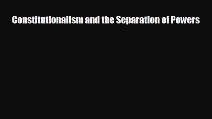 READ book Constitutionalism and the Separation of Powers  FREE BOOOK ONLINE