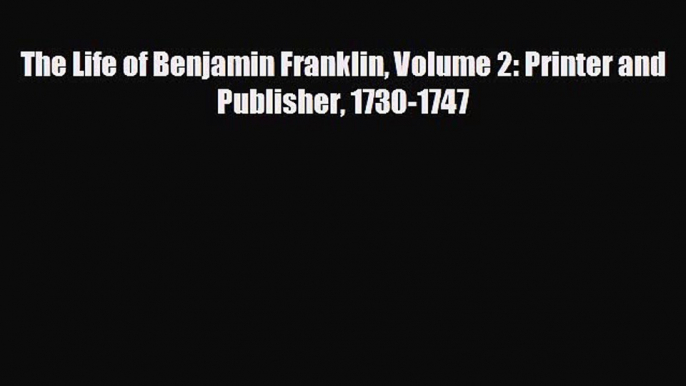 READ book The Life of Benjamin Franklin Volume 2: Printer and Publisher 1730-1747  FREE BOOOK