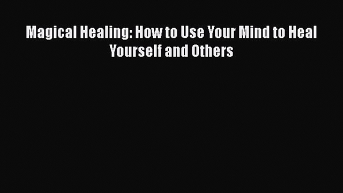 READ book  Magical Healing: How to Use Your Mind to Heal Yourself and Others  Full E-Book