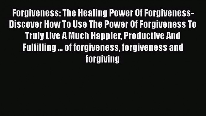 DOWNLOAD FREE E-books  Forgiveness: The Healing Power Of Forgiveness- Discover How To Use The