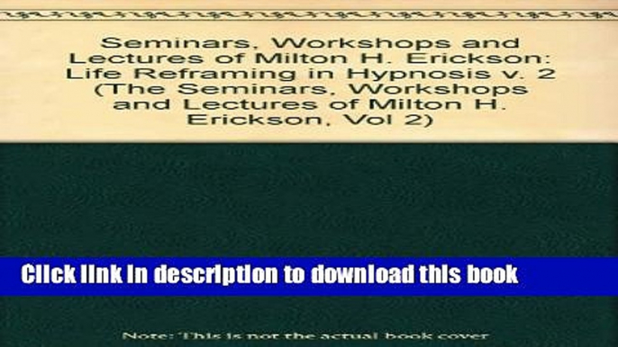 Read Life Reframing in Hypnosis (Seminars, Workshops, and Lectures of Milton H. Erickson, Vol 2)