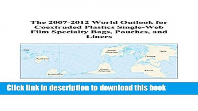 Read The 2007-2012 World Outlook for Coextruded Plastics Single-Web Film Specialty Bags, Pouches,