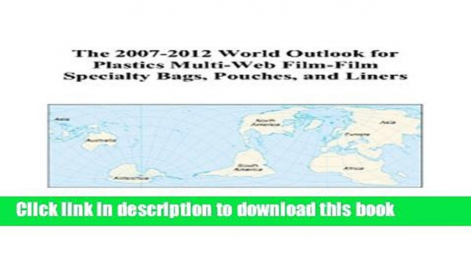 Read The 2007-2012 World Outlook for Plastics Multi-Web Film-Film Specialty Bags, Pouches, and